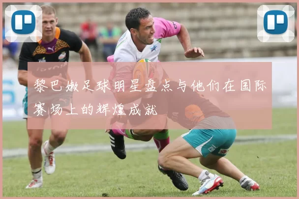 黎巴嫩足球明星盘点与他们在国际赛场上的辉煌成就