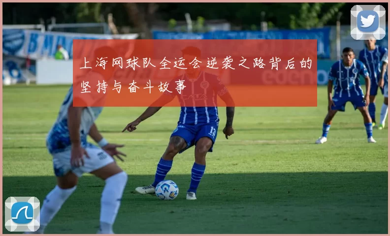 上海网球队全运会逆袭之路背后的坚持与奋斗故事