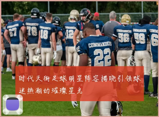 时代天街足球明星阵容揭晓引领球迷热潮的璀璨星光
