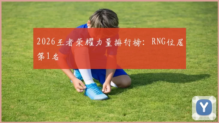 2026王者荣耀力量排行榜：RNG位居第1名
