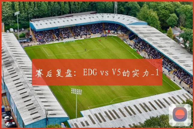 赛后复盘：EDG vs V5的实力_1