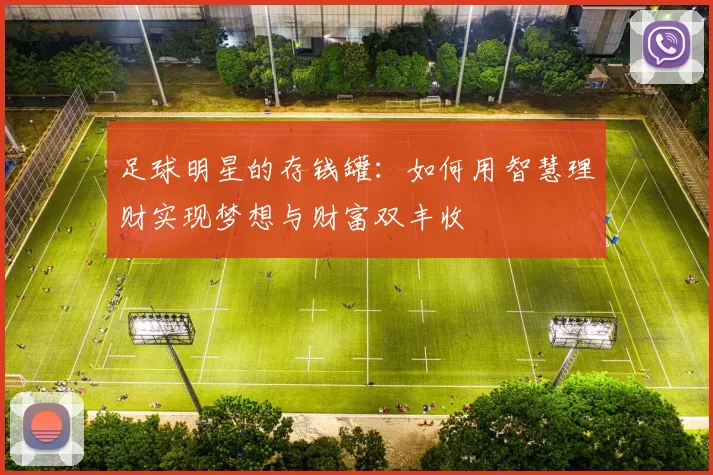 足球明星的存钱罐：如何用智慧理财实现梦想与财富双丰收