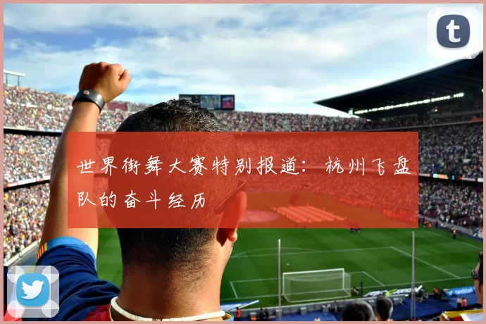 世界街舞大赛特别报道：杭州飞盘队的奋斗经历